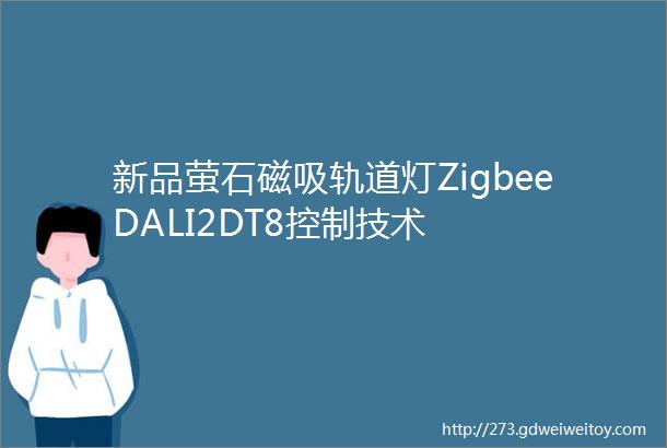 新品萤石磁吸轨道灯ZigbeeDALI2DT8控制技术